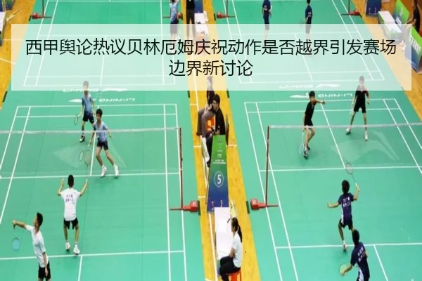 西甲舆论热议贝林厄姆庆祝动作是否越界引发赛场边界新讨论