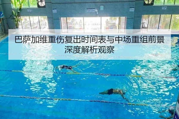 巴萨加维重伤复出时间表与中场重组前景深度解析观察