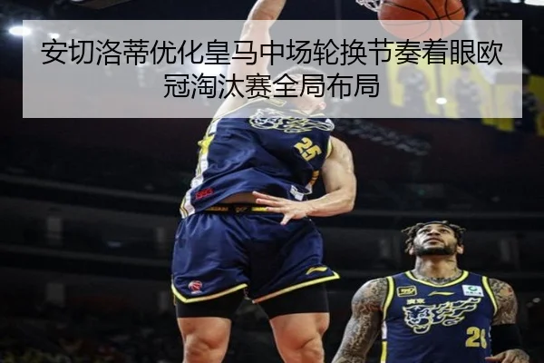 安切洛蒂优化皇马中场轮换节奏着眼欧冠淘汰赛全局布局