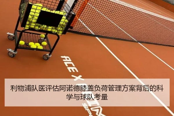 利物浦队医评估阿诺德膝盖负荷管理方案背后的科学与球队考量