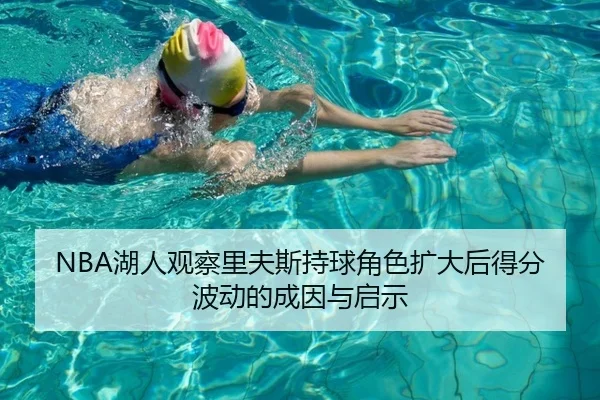 NBA湖人观察里夫斯持球角色扩大后得分波动的成因与启示