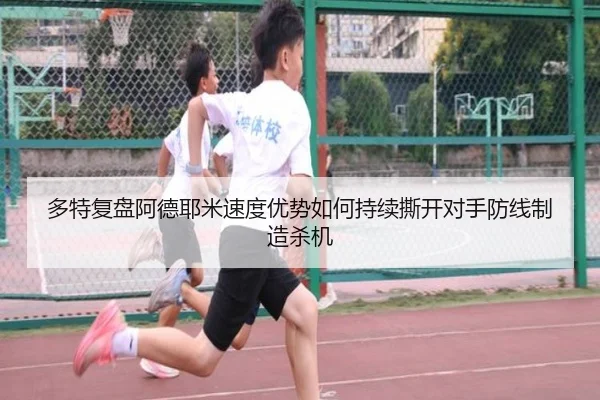 多特复盘阿德耶米速度优势如何持续撕开对手防线制造杀机