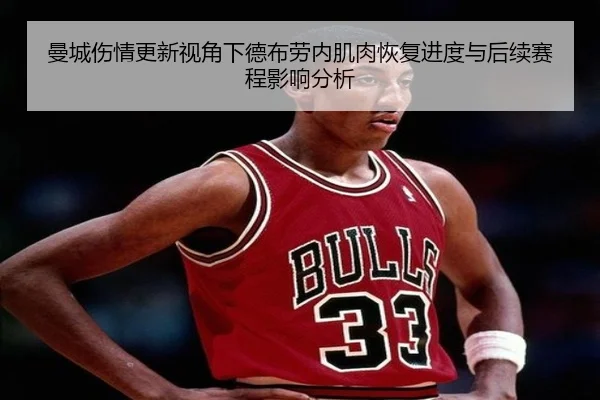 曼城伤情更新视角下德布劳内肌肉恢复进度与后续赛程影响分析