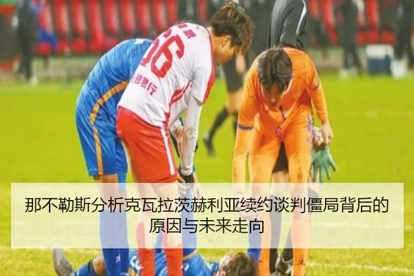 那不勒斯分析克瓦拉茨赫利亚续约谈判僵局背后的原因与未来走向