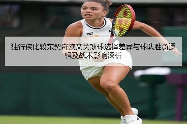 独行侠比较东契奇欧文关键球选择差异与球队胜负逻辑及战术影响深析