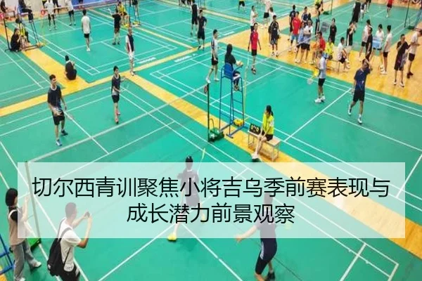 切尔西青训聚焦小将吉乌季前赛表现与成长潜力前景观察