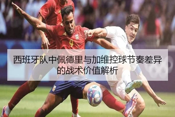 西班牙队中佩德里与加维控球节奏差异的战术价值解析