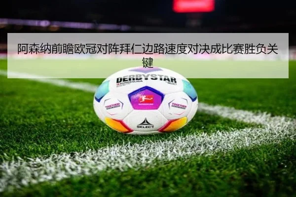 阿森纳前瞻欧冠对阵拜仁边路速度对决成比赛胜负关键