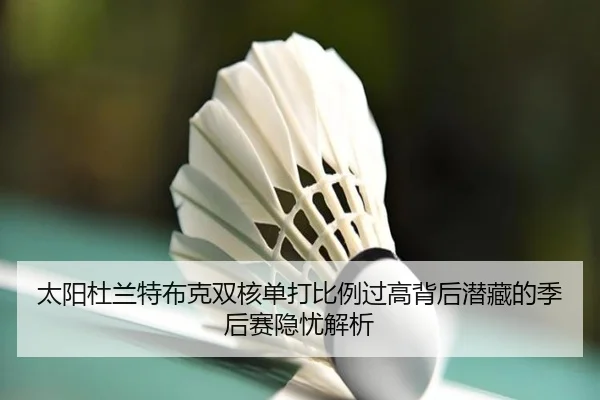 太阳杜兰特布克双核单打比例过高背后潜藏的季后赛隐忧解析