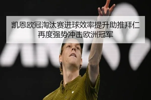 凯恩欧冠淘汰赛进球效率提升助推拜仁再度强势冲击欧洲冠军