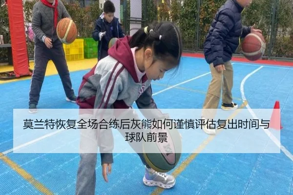 莫兰特恢复全场合练后灰熊如何谨慎评估复出时间与球队前景