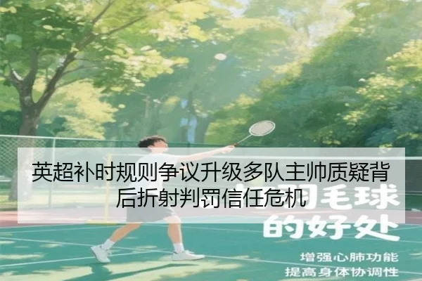英超补时规则争议升级多队主帅质疑背后折射判罚信任危机