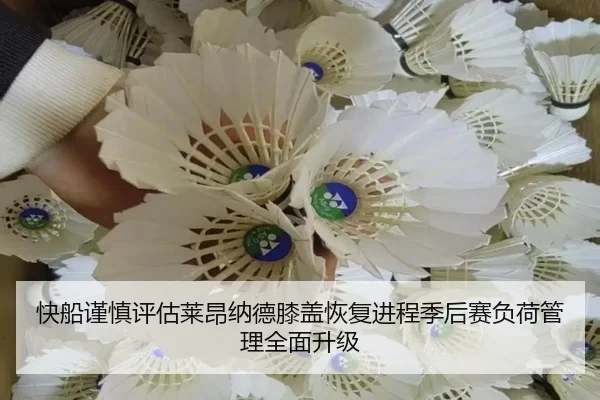 快船谨慎评估莱昂纳德膝盖恢复进程季后赛负荷管理全面升级